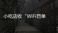 小吃店收“WiFi罚单”：因未履行网络安全保护义务