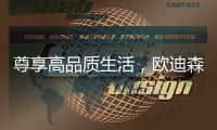 尊享高品质生活，欧迪森铸造快意人生
