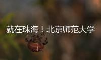 就在珠海
！北京师范大学成立未来技术学院打造教育科技人才一体化创新高地