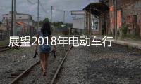 展望2018年电动车行业机遇挑战并存�，新日迎难而上蓄势爆发