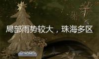 局部雨势较大，珠海多区雷电预警生效	！出行注意	！