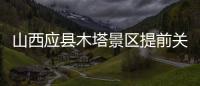 山西应县木塔景区提前关门赶人
，官方回应：涉事工作人员停职处理