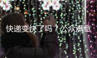 快递变快了吗？公众满意度如何
？调查结果显示→