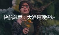 快船总裁：大洛是顶尖护筐者和射手 他的加盟是球队的一大助力