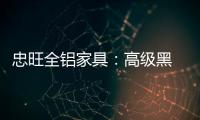 忠旺全铝家具：高级黑 独特的吸引力法则