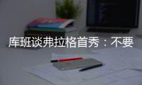 库班谈弗拉格首秀�：不要给他压力 科比也花了两年才找到感觉