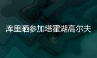 库里晒参加塔霍湖高尔夫名人赛照片�
：让我们好好收尾吧