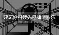 建筑涂料领先品牌施彩乐	：强势登陆央视频道 塑造更高的核心观