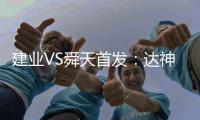 建业VS舜天首发：达神搭档耶夫蒂奇 卡通戈单前锋