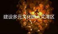 建设多元文化的人文湾区
�：“要充分挖掘‘两制’的价值和潜力”