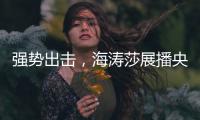 强势出击	，海涛莎展播央视四大频道