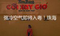 强冷空气即将入粤
！珠海天气有变化→