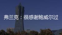 弗兰克	：很感谢鲍威尔过去三年半为快船所做的一切 我们会想念他