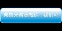 弗鲁米嫩塞教练：我们可以昂首离开	，回到巴西继续争冠