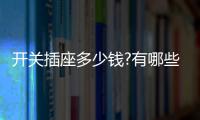 开关插座多少钱?有哪些开关插座品牌�？