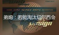 弟媳
：若能淘汰切尔西会很特别

，世俱杯后永远支持蓝军&巴黎