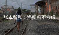 张本智和：洛奥前不考虑去欧洲打球，要出国只考虑去中国