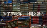 张子宇缺阵
�，中国女篮的世青赛之旅不容乐观