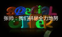 张帅：我们拼尽全力地努力，只为了被淘汰得慢一点
