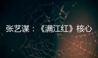 张艺谋：《满江红》核心内涵是家国情怀