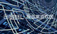巴洛特利：我非常喜欢因扎吉
，他带领国米两次进入欧冠决赛