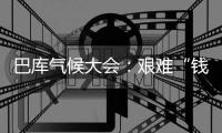 巴库气候大会：艰难“钱”行