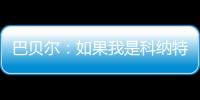 巴贝尔：如果我是科纳特	
，我会想为什么要离开最好的俱乐部