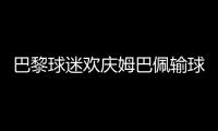 巴黎球迷欢庆姆巴佩输球	：昔日核心已成“过去式”