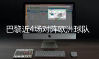 巴黎近4场对阵欧洲球队比赛皆取胜+零封，其中3场至少净胜4球