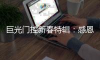 巨光门控新春特辑：感恩相伴	
，未来愿继续同行!