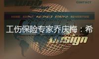 工伤保险专家乔庆梅：希望能看到农业劳动者被纳入工伤保险