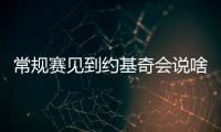 常规赛见到约基奇会说啥？杨瀚森：请问能要个你的签名吗
	？