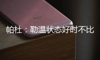 帕杜：勒温状态好时不比哲凯赖什差，当然他总是伤病不断