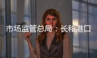 市场监管总局�：长和港口交易各方不得规避反垄断审查