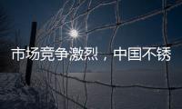 市场竞争激烈，中国不锈钢品牌更需开拓发展空间