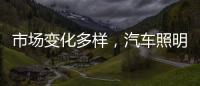 市场变化多样	，汽车照明企业应提高灵敏度