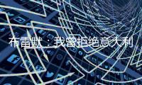 布雷默
：我曾拒绝意大利归化，安切洛蒂执教巴西对我是个积极因素