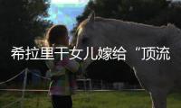 希拉里干女儿嫁给“顶流资本”，分享250亿金融帝国