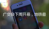 广交会下周开幕，地铁最新服务措施→