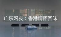 广东网友：香港情怀回味无穷