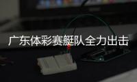 广东体彩赛艇队全力出击
，斩获2金3银2铜！