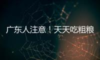 广东人注意！天天吃粗粮血糖却飙升�？医生曝光3种"假粗粮"正在悄悄毁掉健康�！