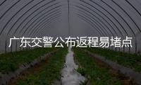 广东交警公布返程易堵点段
，请留意大暴雨天气！