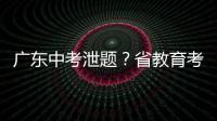 广东中考泄题
？省教育考试院通报�：不存在考前试题泄露情况