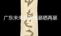 广东未来几天先暴晒再暴雨，珠海最新天气→