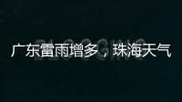广东雷雨增多
	，珠海天气→