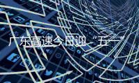 广东高速今日迎“五一”假期返程小高峰�！十大繁忙路段公布