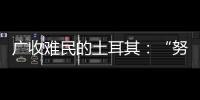 广收难民的土耳其	：“努力成为一个地区独立的行动者”丨亚太群英会