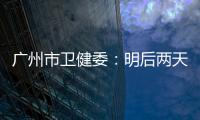 广州市卫健委	：明后两天是本轮疫情处置的关键窗口期