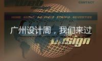 广州设计周	
，我们来过